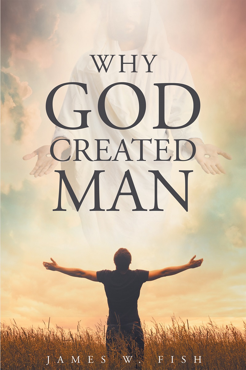 James W Fish S Quot Why God Created Man Quot Is An Eye Opening Book Thoroughly Researched Through A